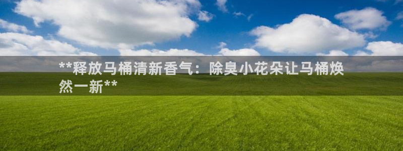 尊龙官网注册：**释放马桶清新香气：除臭小花朵让马桶焕
