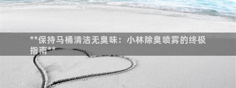 尊龙官网首页：**保持马桶清洁无臭味：小林除臭喷雾的终极
