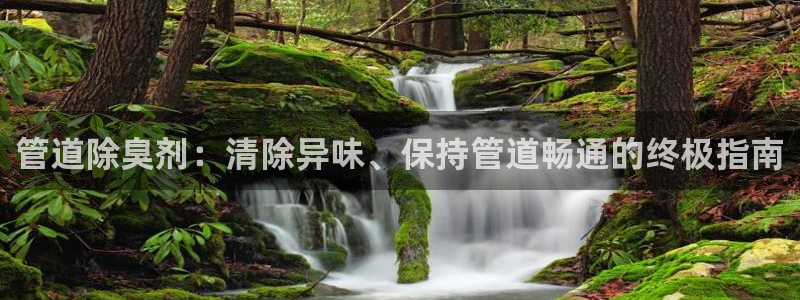 凯时登录平台去AG发财网：管道除臭剂：清除异味、保持管道