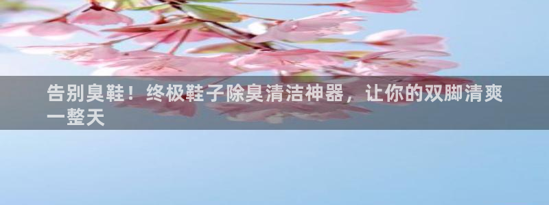 z6尊龙z6：告别臭