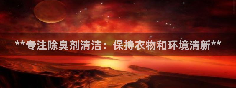 尊龙 10：**专注除臭剂清洁：保持衣物和环境清新**