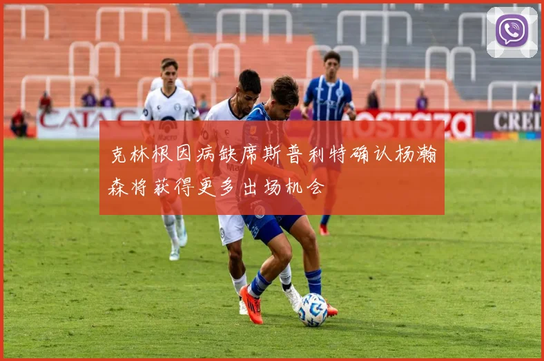克林根因病缺席斯普利特确认杨瀚森将获得更多出场机会