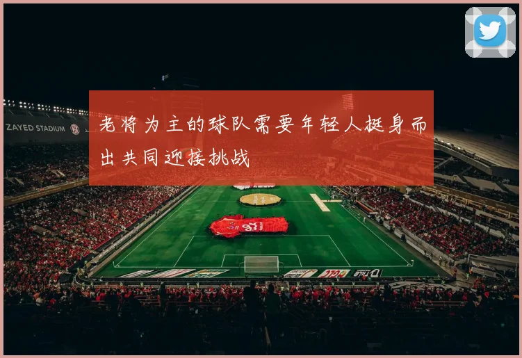 老将为主的球队需要年轻人挺身而出共同迎接挑战
