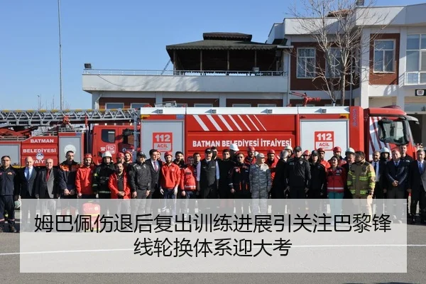 姆巴佩伤退后复出训练进展引关注巴黎锋线轮换体系迎大考